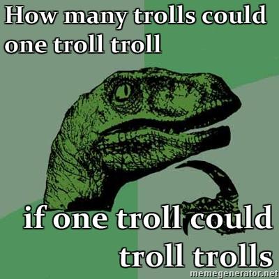 Philosoraptor_How_many_trolls_could_one_troll_troll_if_one_troll_could_troll_trolls.jpg